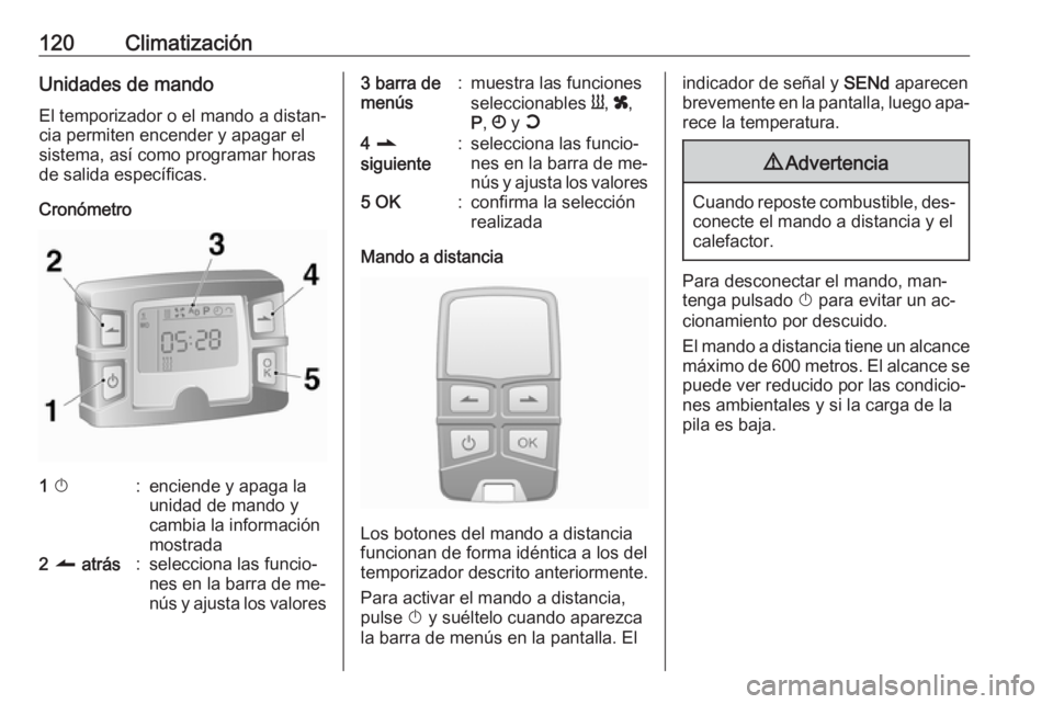 OPEL MOVANO_B 2016 Manual de Instrucciones (in Spanish) 120ClimatizaciónUnidades de mando
El temporizador o el mando a distan‐
cia permiten encender y apagar el
sistema, así como programar horas
de salida específicas.
Cronómetro1 X:enciende y apaga OPEL MOVANO_B 2016 Manual de Instrucciones (in Spanish) 120ClimatizaciónUnidades de mando
El temporizador o el mando a distan‐
cia permiten encender y apagar el
sistema, así como programar horas
de salida específicas.
Cronómetro1 X:enciende y apaga