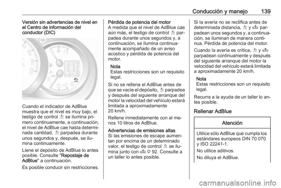 OPEL MOVANO_B 2016 Manual de Instrucciones (in Spanish) Conducción y manejo139Versión sin advertencias de nivel en
el Centro de información del
conductor (DIC)
Cuando el indicador de AdBlue
muestra que el nivel es muy bajo, el testigo de control Õ se OPEL MOVANO_B 2016 Manual de Instrucciones (in Spanish) Conducción y manejo139Versión sin advertencias de nivel en
el Centro de información del
conductor (DIC)
Cuando el indicador de AdBlue
muestra que el nivel es muy bajo, el testigo de control Õ se