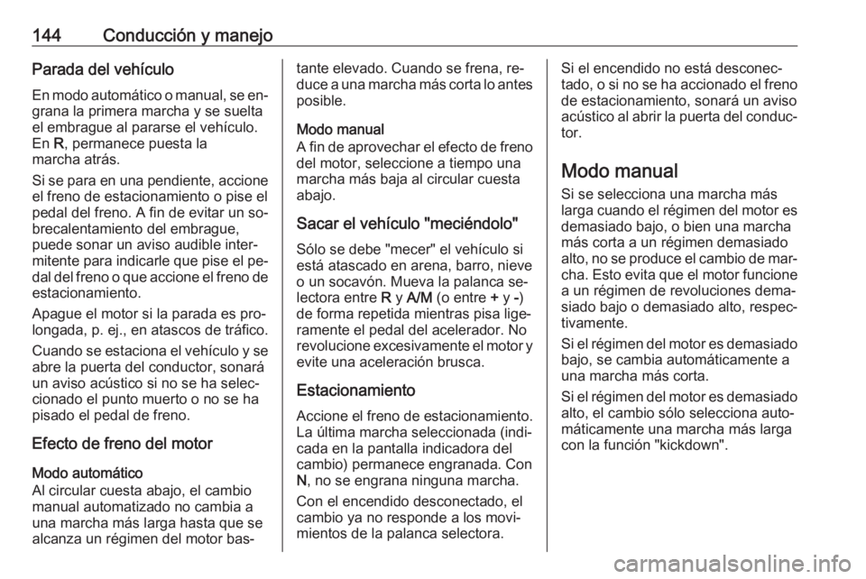 OPEL MOVANO_B 2016 Manual de Instrucciones (in Spanish) 144Conducción y manejoParada del vehículoEn modo automático o manual, se en‐
grana la primera marcha y se suelta
el embrague al pararse el vehículo.
En R, permanece puesta la
marcha atrás.
Si OPEL MOVANO_B 2016 Manual de Instrucciones (in Spanish) 144Conducción y manejoParada del vehículoEn modo automático o manual, se en‐
grana la primera marcha y se suelta
el embrague al pararse el vehículo.
En R, permanece puesta la
marcha atrás.
Si