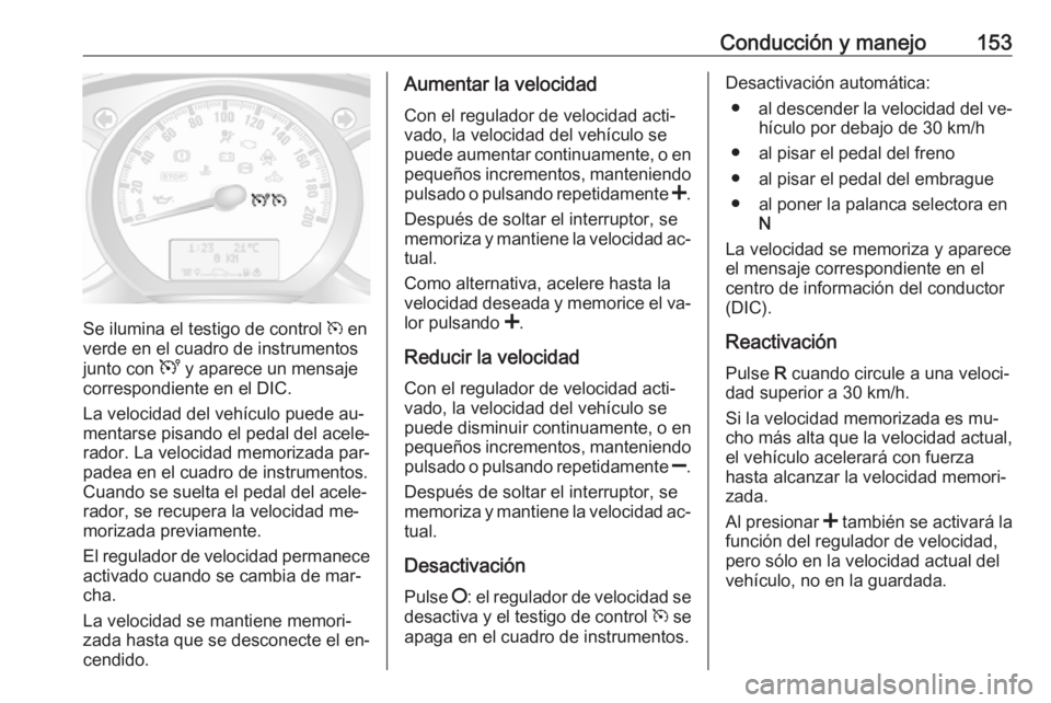 OPEL MOVANO_B 2016 Manual de Instrucciones (in Spanish) Conducción y manejo153
Se ilumina el testigo de control m en
verde en el cuadro de instrumentos
junto con U y aparece un mensaje
correspondiente en el DIC.
La velocidad del vehículo puede au‐
men OPEL MOVANO_B 2016 Manual de Instrucciones (in Spanish) Conducción y manejo153
Se ilumina el testigo de control m en
verde en el cuadro de instrumentos
junto con U y aparece un mensaje
correspondiente en el DIC.
La velocidad del vehículo puede au‐
men