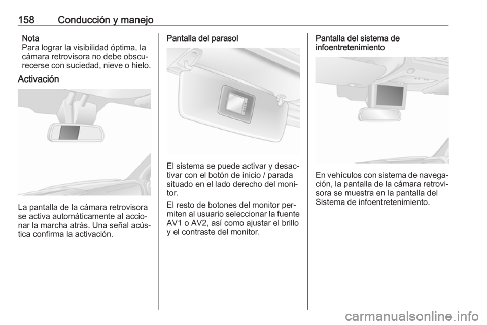 OPEL MOVANO_B 2016 Manual de Instrucciones (in Spanish) 158Conducción y manejoNota
Para lograr la visibilidad óptima, la
cámara retrovisora no debe obscu‐
recerse con suciedad, nieve o hielo.
Activación
La pantalla de la cámara retrovisora
se activa OPEL MOVANO_B 2016 Manual de Instrucciones (in Spanish) 158Conducción y manejoNota
Para lograr la visibilidad óptima, la
cámara retrovisora no debe obscu‐
recerse con suciedad, nieve o hielo.
Activación
La pantalla de la cámara retrovisora
se activa