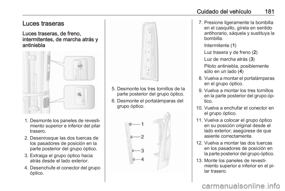 OPEL MOVANO_B 2016 Manual de Instrucciones (in Spanish) Cuidado del vehículo181Luces traseras
Luces traseras, de freno,
intermitentes, de marcha atrás y
antiniebla
1. Desmonte los paneles de revesti‐
miento superior e inferior del pilar
trasero.
2. Des OPEL MOVANO_B 2016 Manual de Instrucciones (in Spanish) Cuidado del vehículo181Luces traseras
Luces traseras, de freno,
intermitentes, de marcha atrás y
antiniebla
1. Desmonte los paneles de revesti‐
miento superior e inferior del pilar
trasero.
2. Des