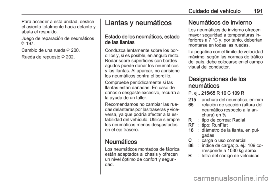 OPEL MOVANO_B 2016  Manual de Instrucciones (in Spanish) Cuidado del vehículo191Para acceder a esta unidad, deslice
el asiento totalmente hacia delante y
abata el respaldo.
Juego de reparación de neumáticos
3  197.
Cambio de una rueda  3 200.
Rueda de re