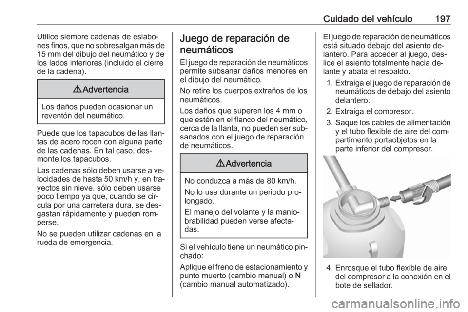 OPEL MOVANO_B 2016  Manual de Instrucciones (in Spanish) Cuidado del vehículo197Utilice siempre cadenas de eslabo‐
nes finos, que no sobresalgan más de 15 mm del dibujo del neumático y de
los lados interiores (incluido el cierre
de la cadena).9 Adverte
