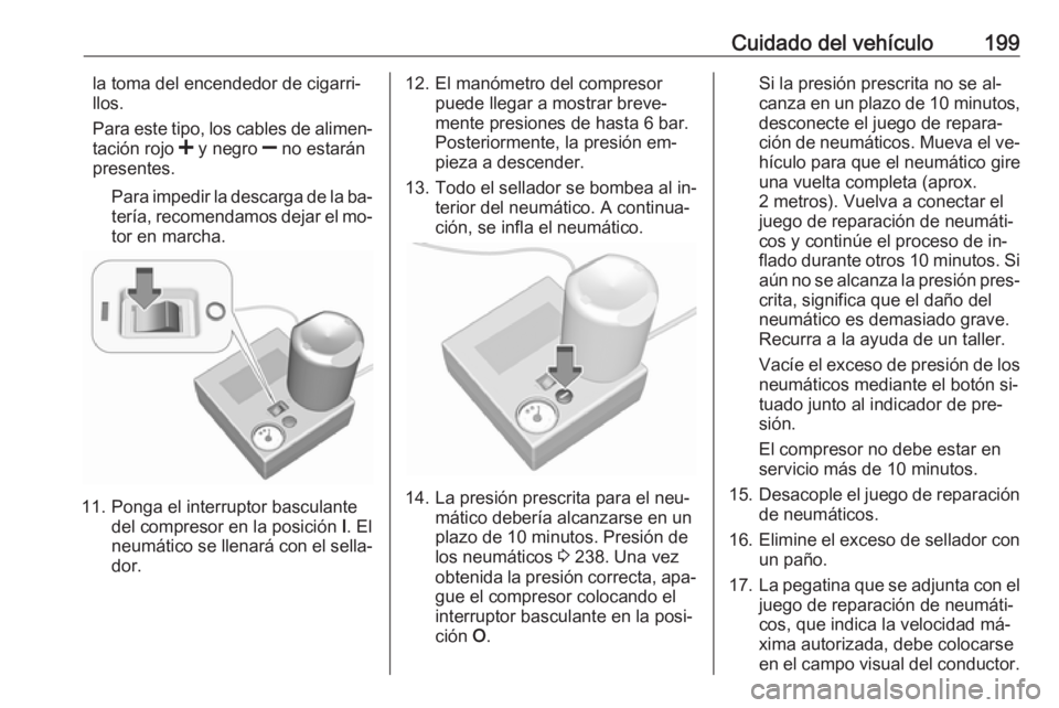 OPEL MOVANO_B 2016  Manual de Instrucciones (in Spanish) Cuidado del vehículo199la toma del encendedor de cigarri‐
llos.
Para este tipo, los cables de alimen‐
tación rojo  < y negro  ] no estarán
presentes.
Para impedir la descarga de la ba‐
tería