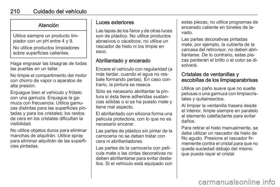 OPEL MOVANO_B 2016 Manual de Instrucciones (in Spanish) 210Cuidado del vehículoAtención
Utilice siempre un producto lim‐
piador con un pH entre 4 y 9.
No utilice productos limpiadores
sobre superficies calientes.
Haga engrasar las bisagras de todas
las OPEL MOVANO_B 2016 Manual de Instrucciones (in Spanish) 210Cuidado del vehículoAtención
Utilice siempre un producto lim‐
piador con un pH entre 4 y 9.
No utilice productos limpiadores
sobre superficies calientes.
Haga engrasar las bisagras de todas
las