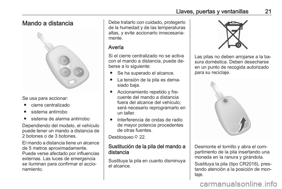 OPEL MOVANO_B 2016 Manual de Instrucciones (in Spanish) Llaves, puertas y ventanillas21Mando a distancia
Se usa para accionar:● cierre centralizado
● sistema antirrobo
● sistema de alarma antirrobo
Dependiendo del modelo, el vehículo
puede tener un OPEL MOVANO_B 2016 Manual de Instrucciones (in Spanish) Llaves, puertas y ventanillas21Mando a distancia
Se usa para accionar:● cierre centralizado
● sistema antirrobo
● sistema de alarma antirrobo
Dependiendo del modelo, el vehículo
puede tener un
