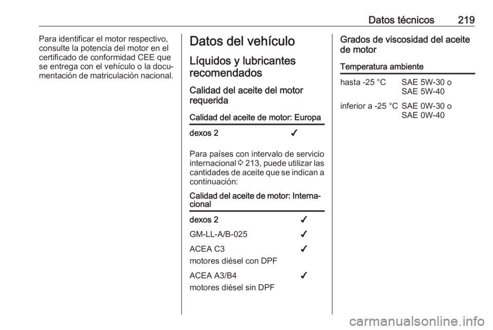 OPEL MOVANO_B 2016  Manual de Instrucciones (in Spanish) Datos técnicos219Para identificar el motor respectivo,
consulte la potencia del motor en el certificado de conformidad CEE quese entrega con el vehículo o la docu‐
mentación de matriculación nac