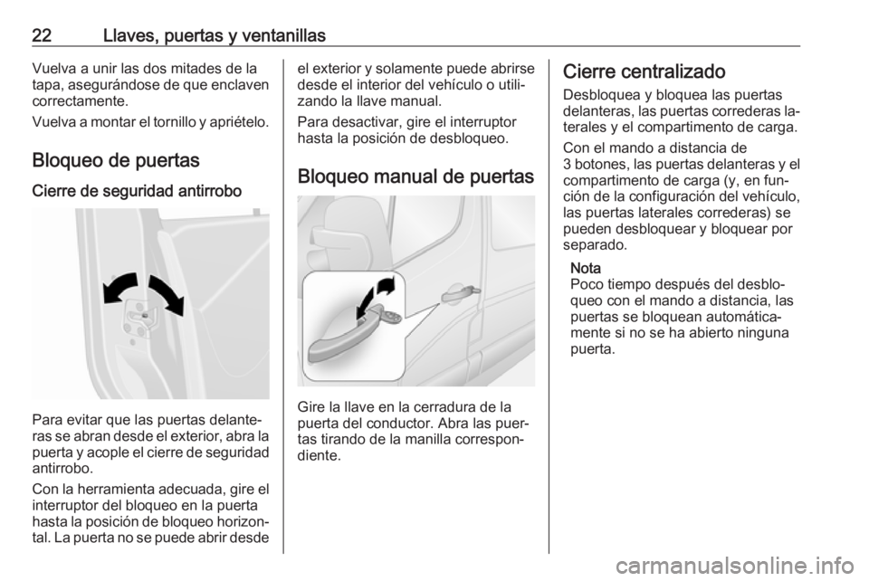 OPEL MOVANO_B 2016 Manual de Instrucciones (in Spanish) 22Llaves, puertas y ventanillasVuelva a unir las dos mitades de la
tapa, asegurándose de que enclaven
correctamente.
Vuelva a montar el tornillo y apriételo.
Bloqueo de puertas Cierre de seguridad a OPEL MOVANO_B 2016 Manual de Instrucciones (in Spanish) 22Llaves, puertas y ventanillasVuelva a unir las dos mitades de la
tapa, asegurándose de que enclaven
correctamente.
Vuelva a montar el tornillo y apriételo.
Bloqueo de puertas Cierre de seguridad a