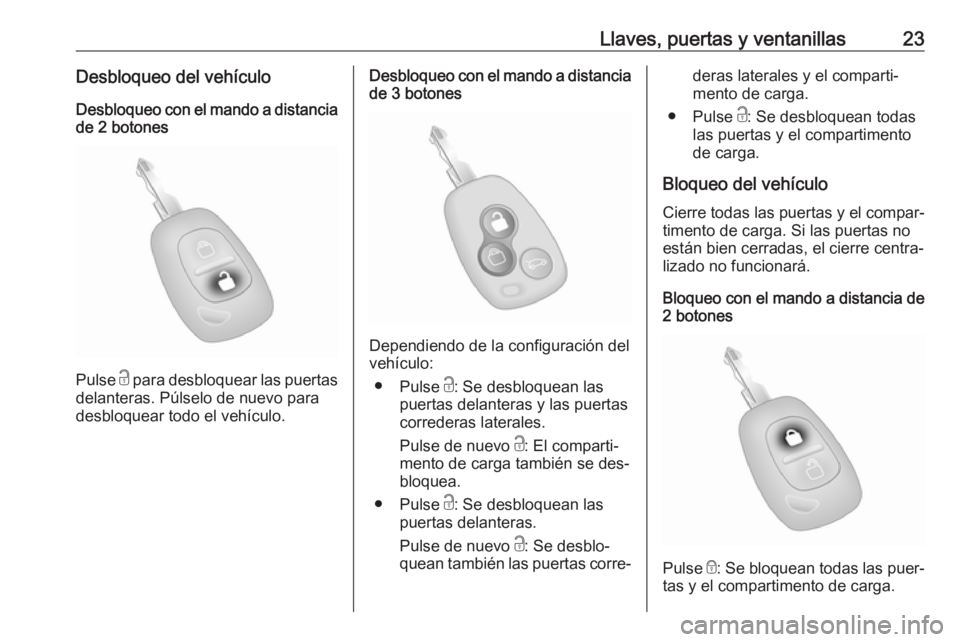 OPEL MOVANO_B 2016 Manual de Instrucciones (in Spanish) Llaves, puertas y ventanillas23Desbloqueo del vehículoDesbloqueo con el mando a distancia
de 2 botones
Pulse c para desbloquear las puertas
delanteras. Púlselo de nuevo para
desbloquear todo el veh OPEL MOVANO_B 2016 Manual de Instrucciones (in Spanish) Llaves, puertas y ventanillas23Desbloqueo del vehículoDesbloqueo con el mando a distancia
de 2 botones
Pulse c para desbloquear las puertas
delanteras. Púlselo de nuevo para
desbloquear todo el veh