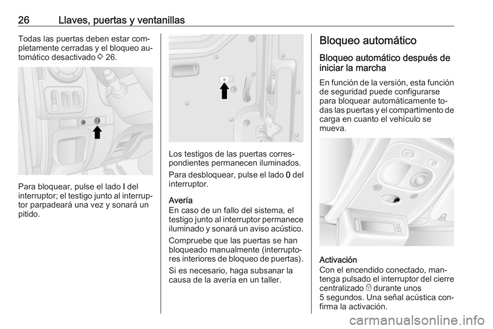 OPEL MOVANO_B 2016 Manual de Instrucciones (in Spanish) 26Llaves, puertas y ventanillasTodas las puertas deben estar com‐
pletamente cerradas y el bloqueo au‐
tomático desactivado 3 26.
Para bloquear, pulse el lado l del
interruptor; el testigo junt OPEL MOVANO_B 2016 Manual de Instrucciones (in Spanish) 26Llaves, puertas y ventanillasTodas las puertas deben estar com‐
pletamente cerradas y el bloqueo au‐
tomático desactivado 3 26.
Para bloquear, pulse el lado l del
interruptor; el testigo junt