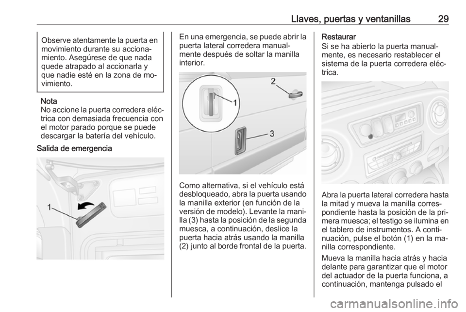 OPEL MOVANO_B 2016 Manual de Instrucciones (in Spanish) Llaves, puertas y ventanillas29Observe atentamente la puerta en
movimiento durante su acciona‐
miento. Asegúrese de que nada
quede atrapado al accionarla y
que nadie esté en la zona de mo‐
vimie OPEL MOVANO_B 2016 Manual de Instrucciones (in Spanish) Llaves, puertas y ventanillas29Observe atentamente la puerta en
movimiento durante su acciona‐
miento. Asegúrese de que nada
quede atrapado al accionarla y
que nadie esté en la zona de mo‐
vimie