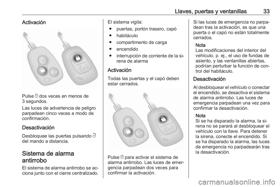 OPEL MOVANO_B 2016 Manual de Instrucciones (in Spanish) Llaves, puertas y ventanillas33Activación
Pulse e dos veces en menos de
3 segundos.
Las luces de advertencia de peligro
parpadean cinco veces a modo de
confirmación.
Desactivación
Desbloquee las pu OPEL MOVANO_B 2016 Manual de Instrucciones (in Spanish) Llaves, puertas y ventanillas33Activación
Pulse e dos veces en menos de
3 segundos.
Las luces de advertencia de peligro
parpadean cinco veces a modo de
confirmación.
Desactivación
Desbloquee las pu