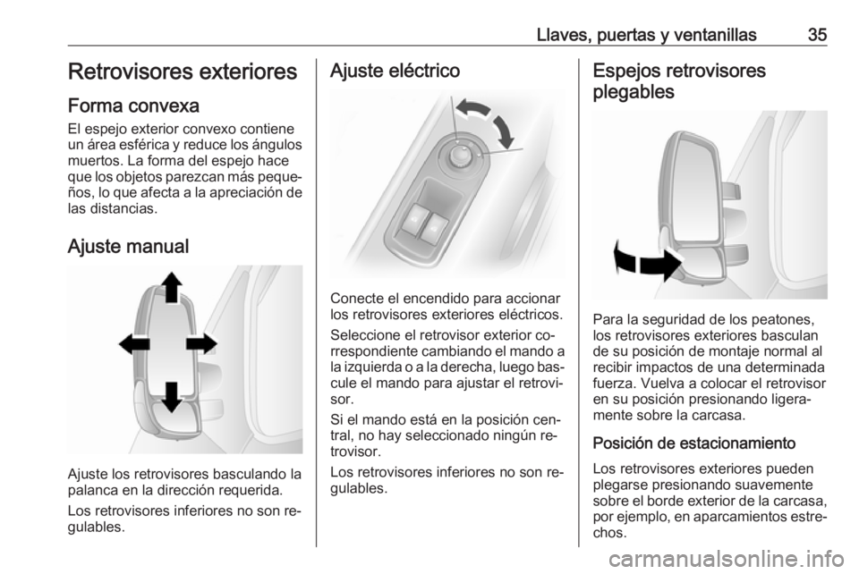 OPEL MOVANO_B 2016 Manual de Instrucciones (in Spanish) Llaves, puertas y ventanillas35Retrovisores exteriores
Forma convexa
El espejo exterior convexo contiene
un área esférica y reduce los ángulos muertos. La forma del espejo hace
que los objetos pare OPEL MOVANO_B 2016 Manual de Instrucciones (in Spanish) Llaves, puertas y ventanillas35Retrovisores exteriores
Forma convexa
El espejo exterior convexo contiene
un área esférica y reduce los ángulos muertos. La forma del espejo hace
que los objetos pare