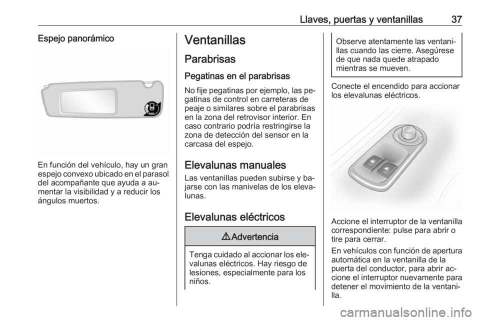 OPEL MOVANO_B 2016 Manual de Instrucciones (in Spanish) Llaves, puertas y ventanillas37Espejo panorámico
En función del vehículo, hay un gran
espejo convexo ubicado en el parasol del acompañante que ayuda a au‐
mentar la visibilidad y a reducir los
OPEL MOVANO_B 2016 Manual de Instrucciones (in Spanish) Llaves, puertas y ventanillas37Espejo panorámico
En función del vehículo, hay un gran
espejo convexo ubicado en el parasol del acompañante que ayuda a au‐
mentar la visibilidad y a reducir los