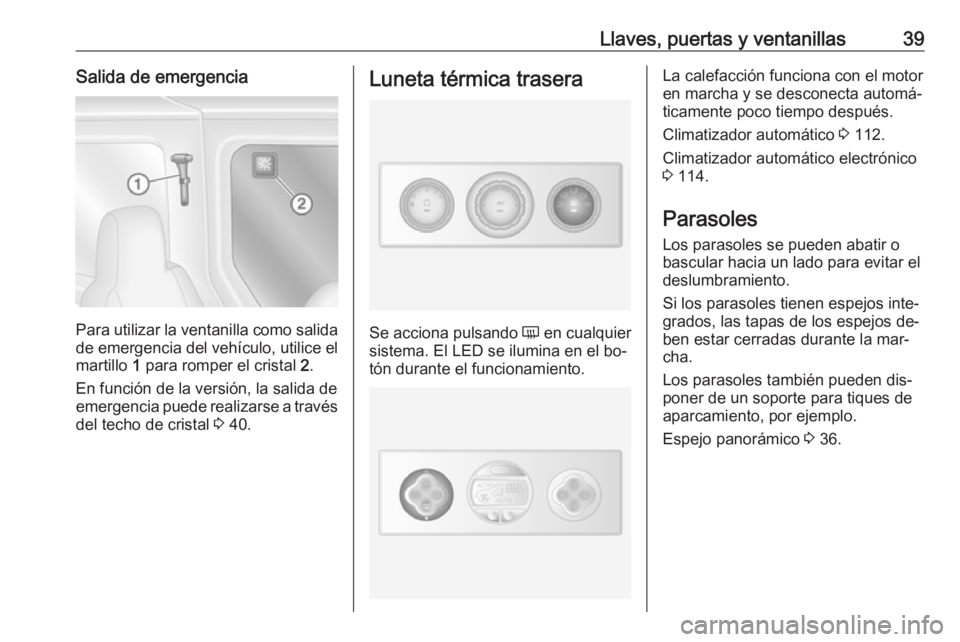 OPEL MOVANO_B 2016 Manual de Instrucciones (in Spanish) Llaves, puertas y ventanillas39Salida de emergencia
Para utilizar la ventanilla como salidade emergencia del vehículo, utilice el
martillo 1 para romper el cristal 2.
En función de la versión, la OPEL MOVANO_B 2016 Manual de Instrucciones (in Spanish) Llaves, puertas y ventanillas39Salida de emergencia
Para utilizar la ventanilla como salidade emergencia del vehículo, utilice el
martillo 1 para romper el cristal 2.
En función de la versión, la