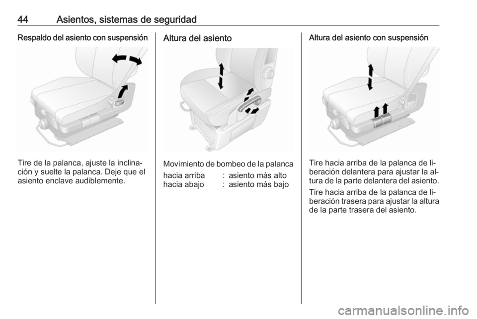 OPEL MOVANO_B 2016 Manual de Instrucciones (in Spanish) 44Asientos, sistemas de seguridadRespaldo del asiento con suspensión
Tire de la palanca, ajuste la inclina‐
ción y suelte la palanca. Deje que el asiento enclave audiblemente.
Altura del asiento
M OPEL MOVANO_B 2016 Manual de Instrucciones (in Spanish) 44Asientos, sistemas de seguridadRespaldo del asiento con suspensión
Tire de la palanca, ajuste la inclina‐
ción y suelte la palanca. Deje que el asiento enclave audiblemente.
Altura del asiento
M