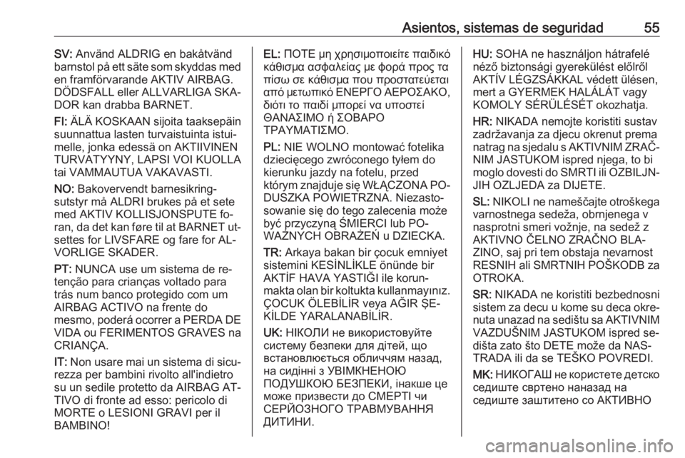 OPEL MOVANO_B 2016 Manual de Instrucciones (in Spanish) Asientos, sistemas de seguridad55SV: Använd ALDRIG en bakåtvänd
barnstol på ett säte som skyddas med
en framförvarande AKTIV AIRBAG.
DÖDSFALL eller ALLVARLIGA SKA‐ DOR kan drabba BARNET.
FI: OPEL MOVANO_B 2016 Manual de Instrucciones (in Spanish) Asientos, sistemas de seguridad55SV: Använd ALDRIG en bakåtvänd
barnstol på ett säte som skyddas med
en framförvarande AKTIV AIRBAG.
DÖDSFALL eller ALLVARLIGA SKA‐ DOR kan drabba BARNET.
FI: