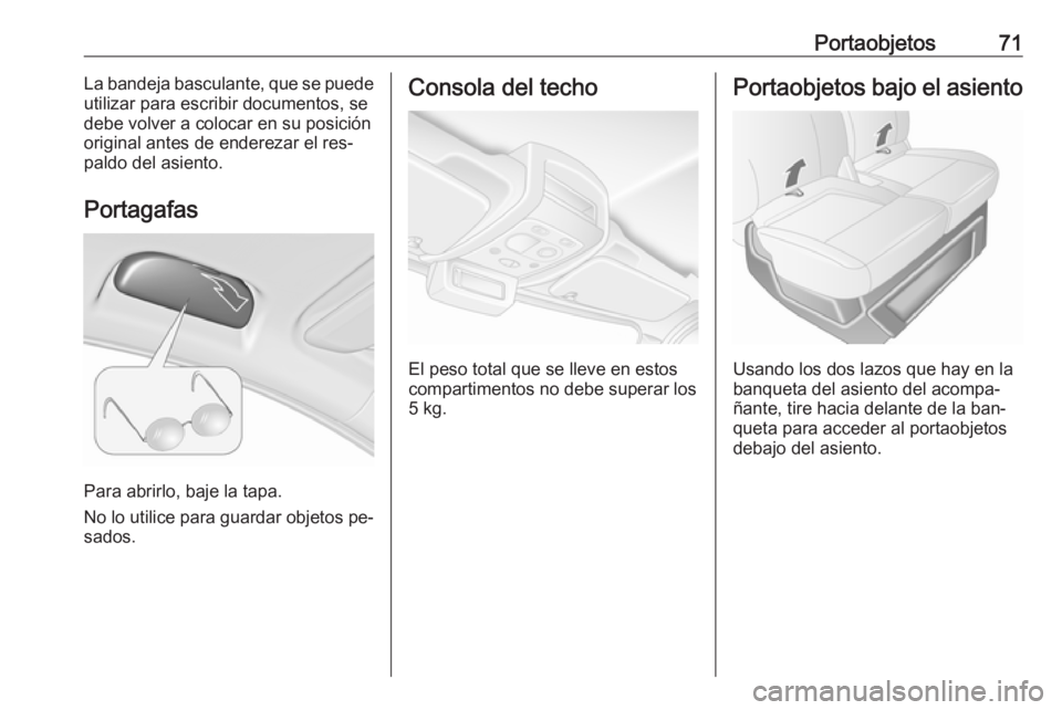 OPEL MOVANO_B 2016 Manual de Instrucciones (in Spanish) Portaobjetos71La bandeja basculante, que se puede
utilizar para escribir documentos, se
debe volver a colocar en su posición
original antes de enderezar el res‐
paldo del asiento.
Portagafas
Para a OPEL MOVANO_B 2016 Manual de Instrucciones (in Spanish) Portaobjetos71La bandeja basculante, que se puede
utilizar para escribir documentos, se
debe volver a colocar en su posición
original antes de enderezar el res‐
paldo del asiento.
Portagafas
Para a
