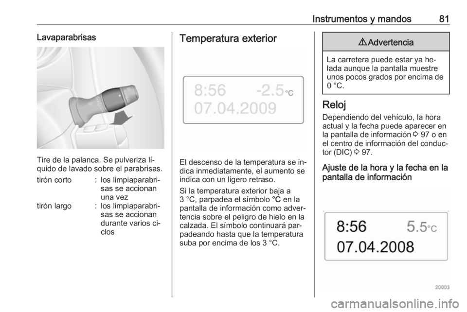 OPEL MOVANO_B 2016 Manual de Instrucciones (in Spanish) Instrumentos y mandos81Lavaparabrisas
Tire de la palanca. Se pulveriza lí‐
quido de lavado sobre el parabrisas.
tirón corto:los limpiaparabri‐
sas se accionan
una veztirón largo:los limpiaparab OPEL MOVANO_B 2016 Manual de Instrucciones (in Spanish) Instrumentos y mandos81Lavaparabrisas
Tire de la palanca. Se pulveriza lí‐
quido de lavado sobre el parabrisas.
tirón corto:los limpiaparabri‐
sas se accionan
una veztirón largo:los limpiaparab