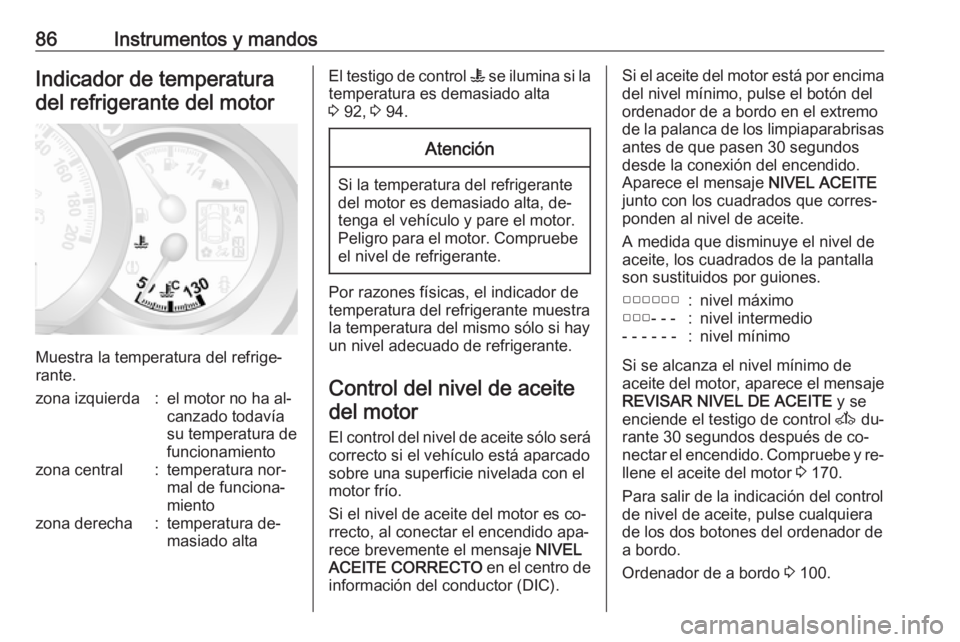 OPEL MOVANO_B 2016 Manual de Instrucciones (in Spanish) 86Instrumentos y mandosIndicador de temperatura
del refrigerante del motor
Muestra la temperatura del refrige‐
rante.
zona izquierda:el motor no ha al‐
canzado todavía
su temperatura de
funcionam OPEL MOVANO_B 2016 Manual de Instrucciones (in Spanish) 86Instrumentos y mandosIndicador de temperatura
del refrigerante del motor
Muestra la temperatura del refrige‐
rante.
zona izquierda:el motor no ha al‐
canzado todavía
su temperatura de
funcionam