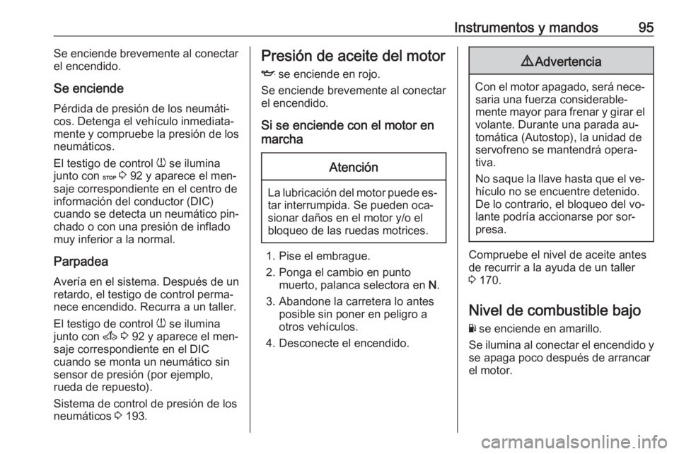 OPEL MOVANO_B 2016 Manual de Instrucciones (in Spanish) Instrumentos y mandos95Se enciende brevemente al conectar
el encendido.
Se enciende Pérdida de presión de los neumáti‐
cos. Detenga el vehículo inmediata‐
mente y compruebe la presión de los
OPEL MOVANO_B 2016 Manual de Instrucciones (in Spanish) Instrumentos y mandos95Se enciende brevemente al conectar
el encendido.
Se enciende Pérdida de presión de los neumáti‐
cos. Detenga el vehículo inmediata‐
mente y compruebe la presión de los