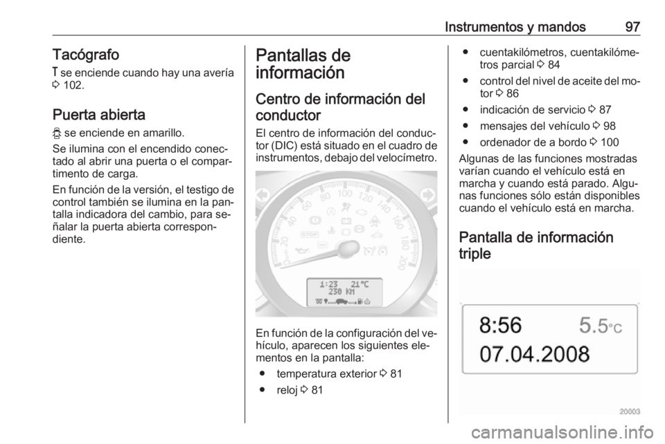 OPEL MOVANO_B 2016 Manual de Instrucciones (in Spanish) Instrumentos y mandos97Tacógrafo
& se enciende cuando hay una avería
3 102.
Puerta abierta
y se enciende en amarillo.
Se ilumina con el encendido conec‐
tado al abrir una puerta o el compar‐
OPEL MOVANO_B 2016 Manual de Instrucciones (in Spanish) Instrumentos y mandos97Tacógrafo
& se enciende cuando hay una avería
3 102.
Puerta abierta
y se enciende en amarillo.
Se ilumina con el encendido conec‐
tado al abrir una puerta o el compar‐