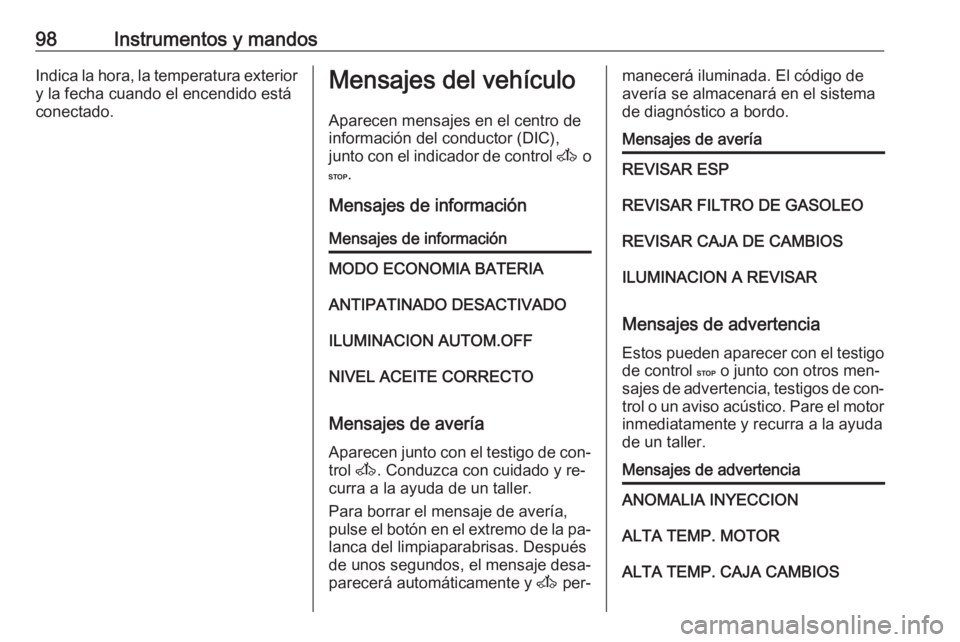 OPEL MOVANO_B 2016 Manual de Instrucciones (in Spanish) 98Instrumentos y mandosIndica la hora, la temperatura exteriory la fecha cuando el encendido está
conectado.Mensajes del vehículo
Aparecen mensajes en el centro de
información del conductor (DIC),
OPEL MOVANO_B 2016 Manual de Instrucciones (in Spanish) 98Instrumentos y mandosIndica la hora, la temperatura exteriory la fecha cuando el encendido está
conectado.Mensajes del vehículo
Aparecen mensajes en el centro de
información del conductor (DIC),
