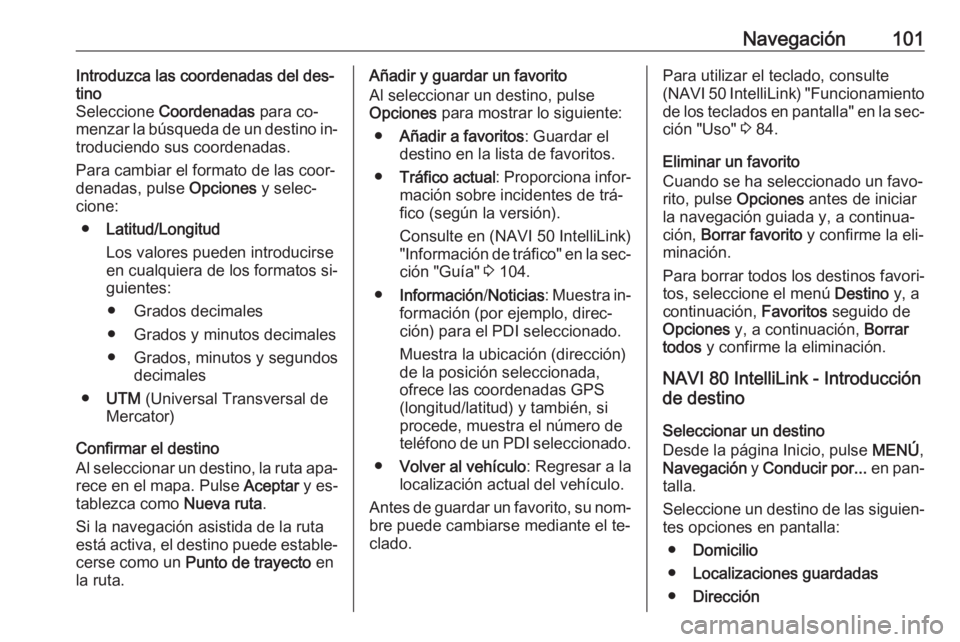 OPEL VIVARO B 2016.5  Manual de infoentretenimiento (in Spanish) Navegación101Introduzca las coordenadas del des‐
tino
Seleccione  Coordenadas  para co‐
menzar la búsqueda de un destino in‐
troduciendo sus coordenadas.
Para cambiar el formato de las coor‐