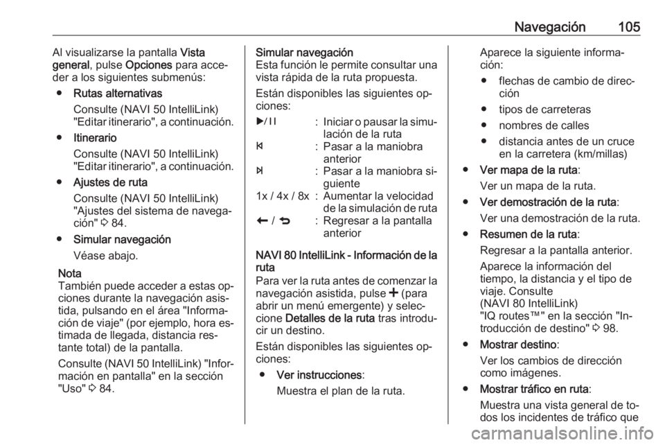 OPEL VIVARO B 2016.5  Manual de infoentretenimiento (in Spanish) Navegación105Al visualizarse la pantalla Vista
general , pulse Opciones  para acce‐
der a los siguientes submenús:
● Rutas alternativas
Consulte (NAVI 50 IntelliLink)
"Editar itinerario"