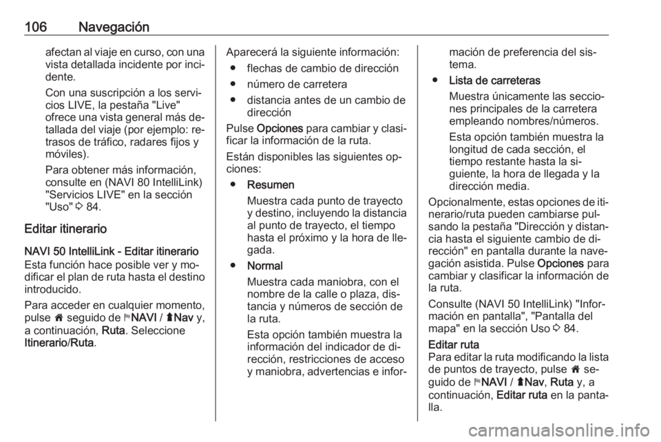 OPEL VIVARO B 2016.5  Manual de infoentretenimiento (in Spanish) 106Navegaciónafectan al viaje en curso, con unavista detallada incidente por inci‐
dente.
Con una suscripción a los servi‐
cios LIVE, la pestaña "Live"
ofrece una vista general más de�