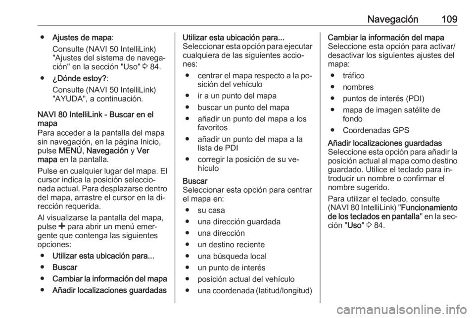 OPEL VIVARO B 2016.5  Manual de infoentretenimiento (in Spanish) Navegación109●Ajustes de mapa :
Consulte (NAVI 50 IntelliLink)
"Ajustes del sistema de navega‐
ción" en la sección "Uso"  3 84.
● ¿Dónde estoy? :
Consulte (NAVI 50 IntelliLi