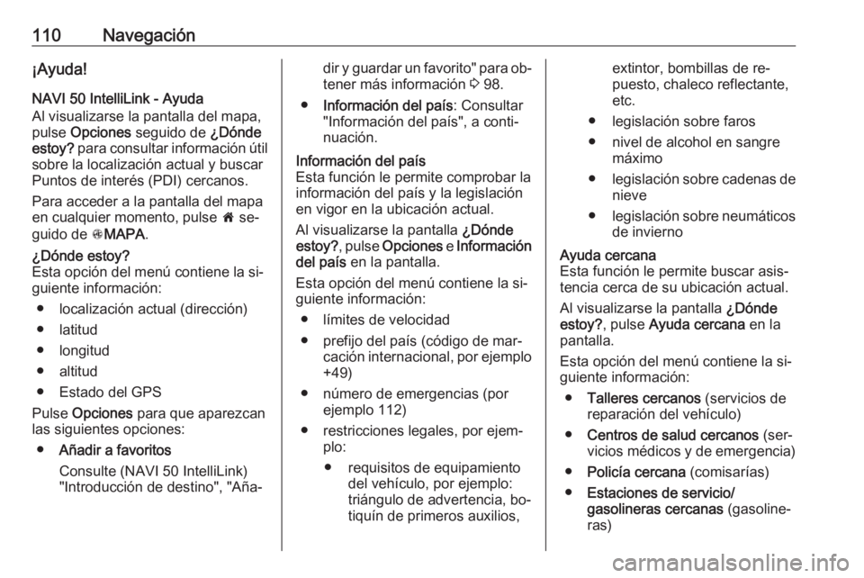 OPEL VIVARO B 2016.5  Manual de infoentretenimiento (in Spanish) 110Navegación¡Ayuda!
NAVI 50 IntelliLink - Ayuda
Al visualizarse la pantalla del mapa,
pulse  Opciones  seguido de  ¿Dónde
estoy?  para consultar información útil
sobre la localización actual y