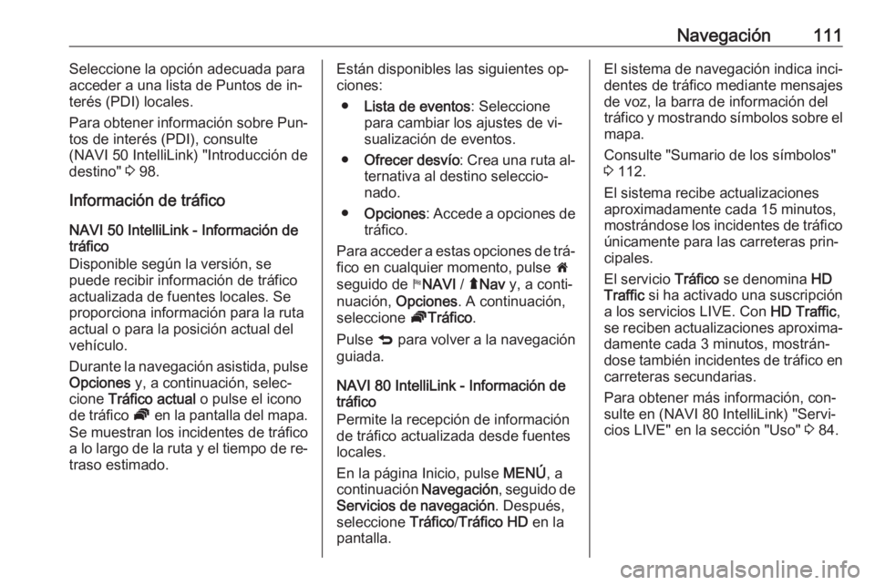 OPEL VIVARO B 2016.5  Manual de infoentretenimiento (in Spanish) Navegación111Seleccione la opción adecuada para
acceder a una lista de Puntos de in‐
terés (PDI) locales.
Para obtener información sobre Pun‐
tos de interés (PDI), consulte
(NAVI 50 IntelliLi