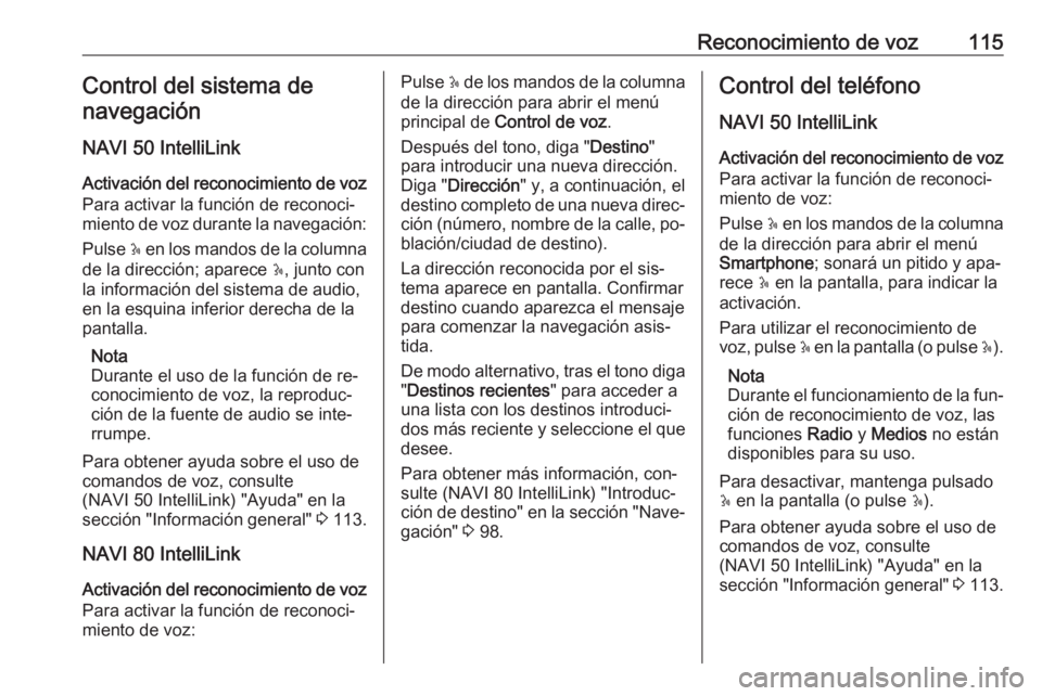 OPEL VIVARO B 2016.5  Manual de infoentretenimiento (in Spanish) Reconocimiento de voz115Control del sistema denavegación
NAVI 50 IntelliLink
Activación del reconocimiento de voz Para activar la función de reconoci‐miento de voz durante la navegación:
Pulse  