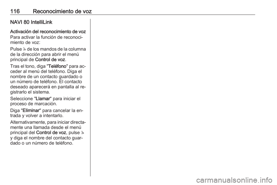 OPEL VIVARO B 2016.5  Manual de infoentretenimiento (in Spanish) 116Reconocimiento de vozNAVI 80 IntelliLink
Activación del reconocimiento de voz
Para activar la función de reconoci‐
miento de voz:
Pulse  5 de los mandos de la columna
de la dirección para abri