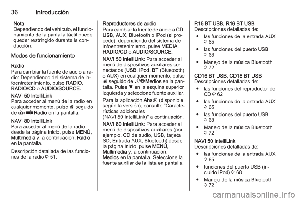 OPEL MOVANO_B 2016.5  Manual de infoentretenimiento (in Spanish) 36IntroducciónNota
Dependiendo del vehículo, el funcio‐
namiento de la pantalla táctil puede
quedar restringido durante la con‐
ducción.
Modos de funcionamiento
Radio
Para cambiar la fuente de