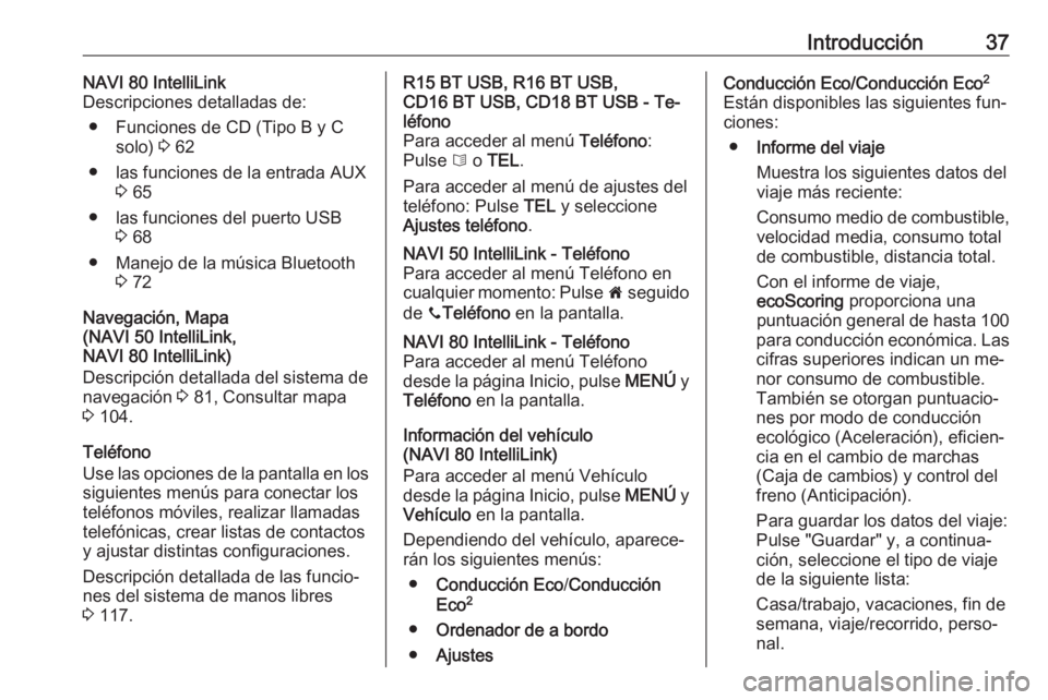 OPEL MOVANO_B 2016.5  Manual de infoentretenimiento (in Spanish) Introducción37NAVI 80 IntelliLink
Descripciones detalladas de:
● Funciones de CD (Tipo B y C solo)  3 62
● las funciones de la entrada AUX 3 65
● las funciones del puerto USB 3 68
● Manejo de