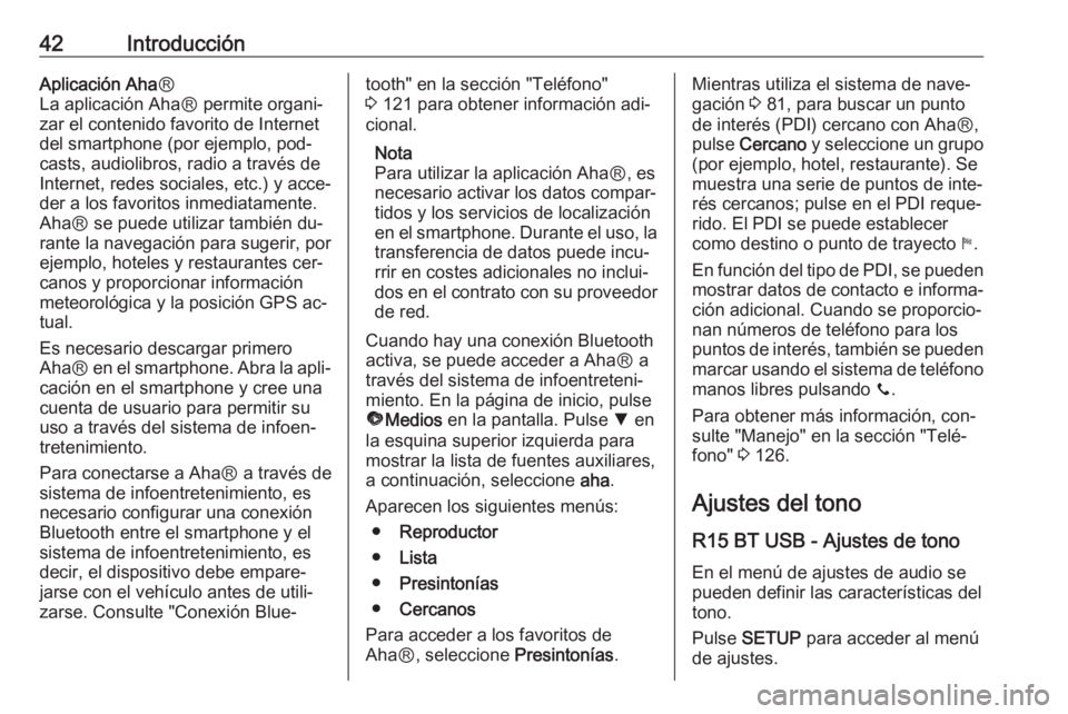 OPEL MOVANO_B 2016.5 Manual de infoentretenimiento (in Spanish) 42IntroducciónAplicación AhaⓇ
La aplicación AhaⓇ permite organi‐ zar el contenido favorito de Internet
del smartphone (por ejemplo, pod‐
casts, audiolibros, radio a través de
Internet, red OPEL MOVANO_B 2016.5 Manual de infoentretenimiento (in Spanish) 42IntroducciónAplicación AhaⓇ
La aplicación AhaⓇ permite organi‐ zar el contenido favorito de Internet
del smartphone (por ejemplo, pod‐
casts, audiolibros, radio a través de
Internet, red