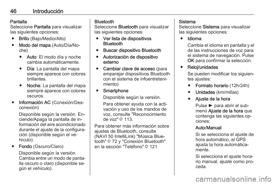 OPEL MOVANO_B 2016.5  Manual de infoentretenimiento (in Spanish) 46IntroducciónPantalla
Seleccione  Pantalla para visualizar
las siguientes opciones:
● Brillo  (Bajo/Medio/Alto)
● Modo del mapa  (Auto/Día/No‐
che)
● Auto : El modo día y noche
cambia auto