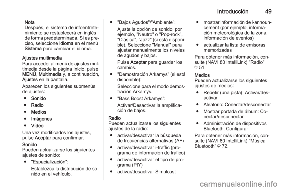 OPEL MOVANO_B 2016.5 Manual de infoentretenimiento (in Spanish) Introducción49Nota
Después, el sistema de infoentrete‐
nimiento se restablecerá en inglés de forma predeterminada. Si es pre‐
ciso, seleccione Idioma en el menú
Sistema para cambiar el idio OPEL MOVANO_B 2016.5 Manual de infoentretenimiento (in Spanish) Introducción49Nota
Después, el sistema de infoentrete‐
nimiento se restablecerá en inglés de forma predeterminada. Si es pre‐
ciso, seleccione Idioma en el menú
Sistema para cambiar el idio