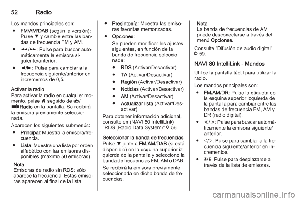 OPEL VIVARO B 2016.5  Manual de infoentretenimiento (in Spanish) 52RadioLos mandos principales son:● FM/AM /DAB  (según la versión):
Pulse  S y cambie entre las ban‐
das de frecuencia FM y AM.
● l/m : Pulse para buscar auto‐
máticamente la emisora si‐

