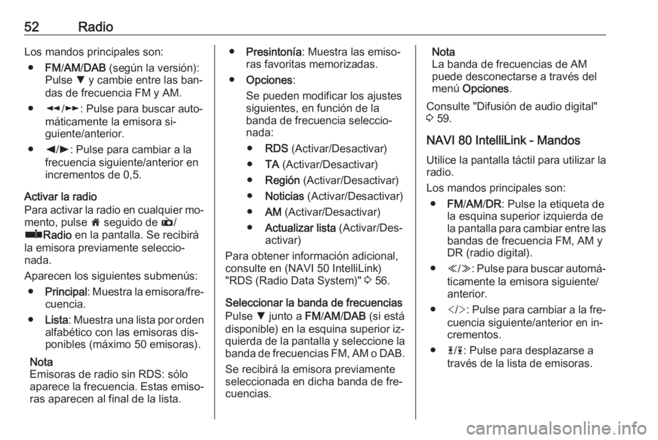 OPEL MOVANO_B 2016.5 Manual de infoentretenimiento (in Spanish) 52RadioLos mandos principales son:● FM/AM /DAB (según la versión):
Pulse S y cambie entre las ban‐
das de frecuencia FM y AM.
● l/m : Pulse para buscar auto‐
máticamente la emisora si‐
OPEL MOVANO_B 2016.5 Manual de infoentretenimiento (in Spanish) 52RadioLos mandos principales son:● FM/AM /DAB (según la versión):
Pulse S y cambie entre las ban‐
das de frecuencia FM y AM.
● l/m : Pulse para buscar auto‐
máticamente la emisora si‐