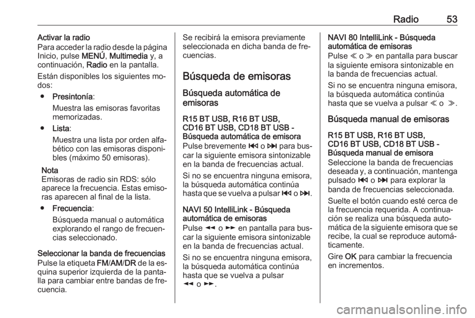 OPEL VIVARO B 2016.5  Manual de infoentretenimiento (in Spanish) Radio53Activar la radio
Para acceder la radio desde la página
Inicio, pulse  MENÚ, Multimedia  y, a
continuación,  Radio en la pantalla.
Están disponibles los siguientes mo‐ dos:
● Presintoní