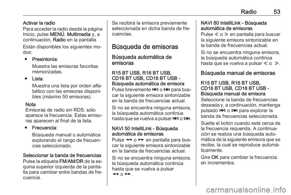 OPEL MOVANO_B 2016.5 Manual de infoentretenimiento (in Spanish) Radio53Activar la radio
Para acceder la radio desde la página
Inicio, pulse MENÚ, Multimedia y, a
continuación, Radio en la pantalla.
Están disponibles los siguientes mo‐ dos:
● Presintoní OPEL MOVANO_B 2016.5 Manual de infoentretenimiento (in Spanish) Radio53Activar la radio
Para acceder la radio desde la página
Inicio, pulse MENÚ, Multimedia y, a
continuación, Radio en la pantalla.
Están disponibles los siguientes mo‐ dos:
● Presintoní
