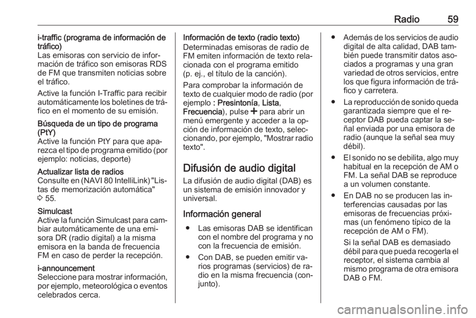 OPEL MOVANO_B 2016.5 Manual de infoentretenimiento (in Spanish) Radio59i-traffic (programa de información de
tráfico)
Las emisoras con servicio de infor‐
mación de tráfico son emisoras RDS
de FM que transmiten noticias sobre
el tráfico.
Active la función I OPEL MOVANO_B 2016.5 Manual de infoentretenimiento (in Spanish) Radio59i-traffic (programa de información de
tráfico)
Las emisoras con servicio de infor‐
mación de tráfico son emisoras RDS
de FM que transmiten noticias sobre
el tráfico.
Active la función I