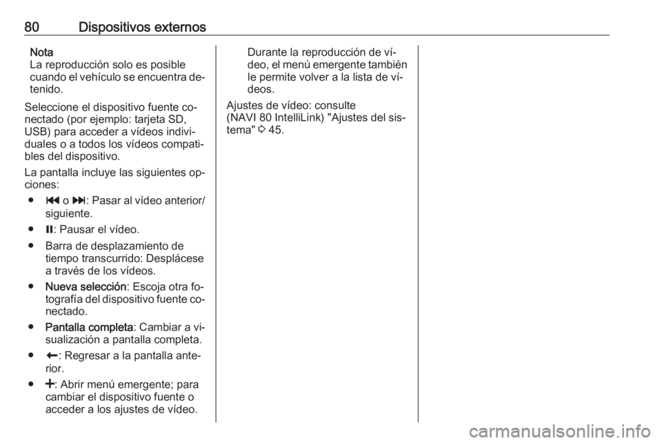 OPEL VIVARO B 2016.5  Manual de infoentretenimiento (in Spanish) 80Dispositivos externosNota
La reproducción solo es posible
cuando el vehículo se encuentra de‐
tenido.
Seleccione el dispositivo fuente co‐
nectado (por ejemplo: tarjeta SD,
USB) para acceder a