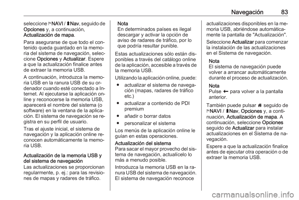 OPEL MOVANO_B 2016.5 Manual de infoentretenimiento (in Spanish) Navegación83seleccione yNAVI / ý Nav , seguido de
Opciones y, a continuación,
Actualización de mapa .
Para asegurarse de que todo el con‐
tenido queda guardado en la memo‐
ria del sistema de OPEL MOVANO_B 2016.5 Manual de infoentretenimiento (in Spanish) Navegación83seleccione yNAVI / ý Nav , seguido de
Opciones y, a continuación,
Actualización de mapa .
Para asegurarse de que todo el con‐
tenido queda guardado en la memo‐
ria del sistema de