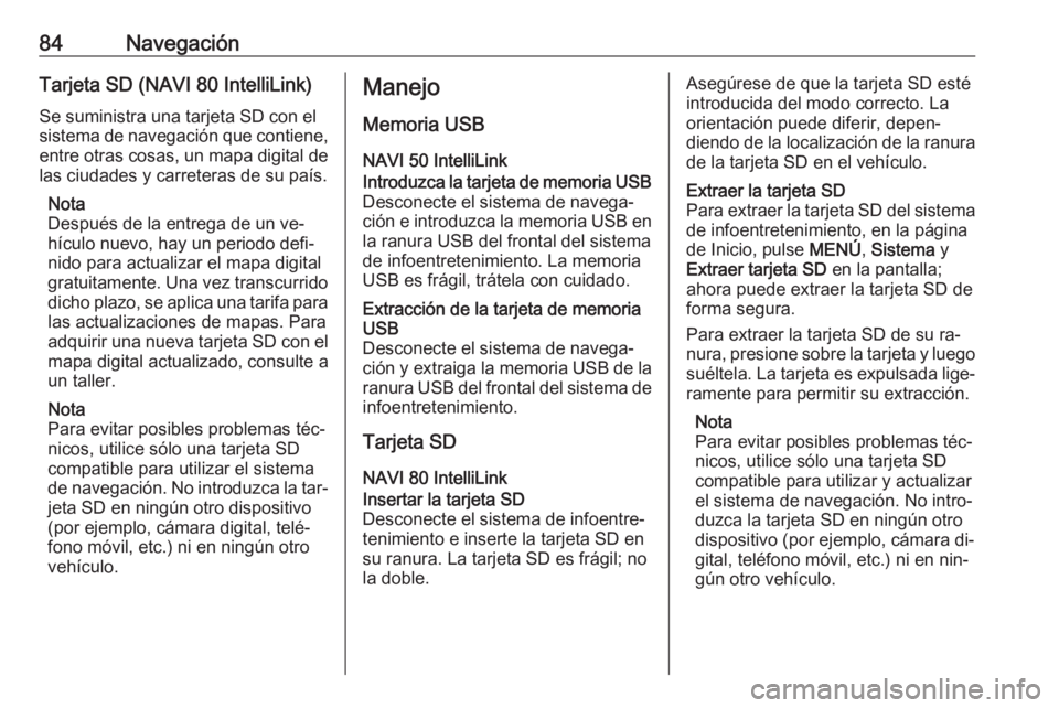 OPEL MOVANO_B 2016.5 Manual de infoentretenimiento (in Spanish) 84NavegaciónTarjeta SD (NAVI 80 IntelliLink)
Se suministra una tarjeta SD con el
sistema de navegación que contiene, entre otras cosas, un mapa digital de
las ciudades y carreteras de su país.
Nota OPEL MOVANO_B 2016.5 Manual de infoentretenimiento (in Spanish) 84NavegaciónTarjeta SD (NAVI 80 IntelliLink)
Se suministra una tarjeta SD con el
sistema de navegación que contiene, entre otras cosas, un mapa digital de
las ciudades y carreteras de su país.
Nota