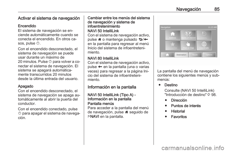 OPEL MOVANO_B 2016.5 Manual de infoentretenimiento (in Spanish) Navegación85Activar el sistema de navegaciónEncendido
El sistema de navegación se en‐ ciende automáticamente cuando se conecta el encendido. En otros ca‐
sos, pulse X.
Con el encendido descon OPEL MOVANO_B 2016.5 Manual de infoentretenimiento (in Spanish) Navegación85Activar el sistema de navegaciónEncendido
El sistema de navegación se en‐ ciende automáticamente cuando se conecta el encendido. En otros ca‐
sos, pulse X.
Con el encendido descon